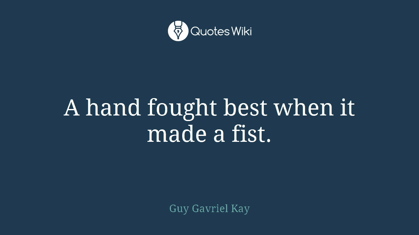 A hand fought best when it made a fist.