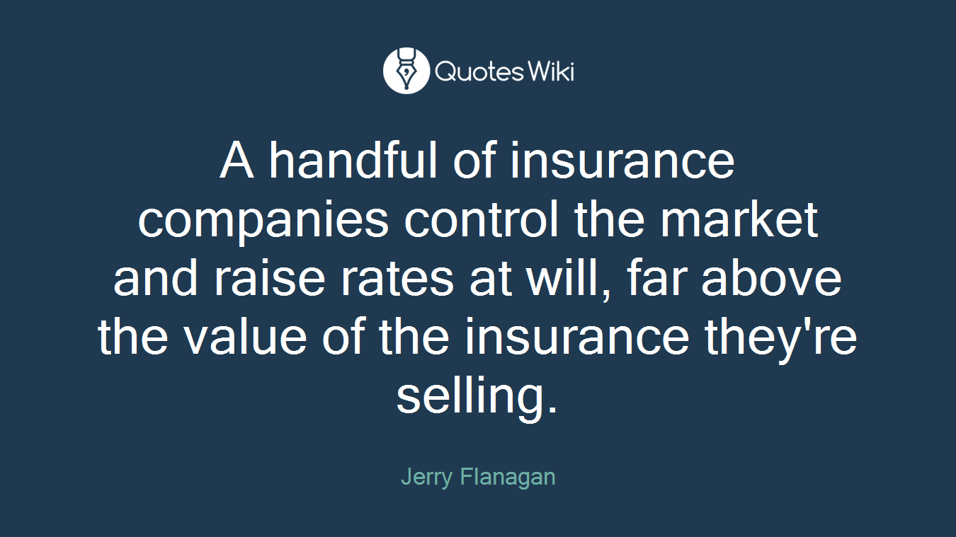 A handful of insurance companies control the market and raise rates at will, far above the value of the insurance they're selling.
