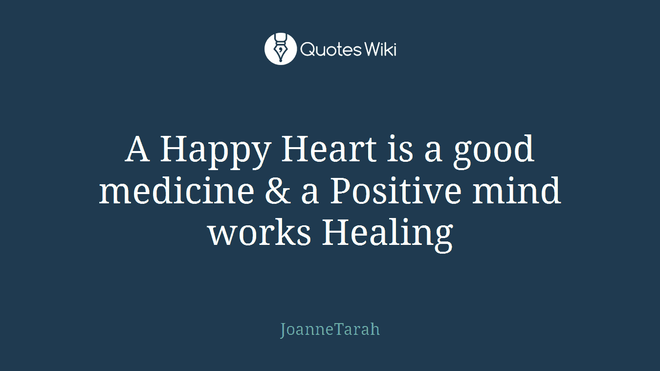 A Happy Heart is a good medicine & a Positive mind works Healing