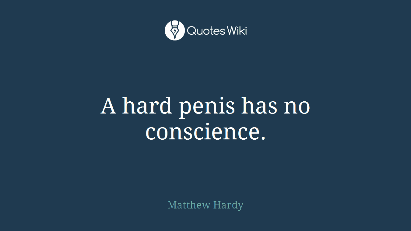 A hard penis has no conscience.