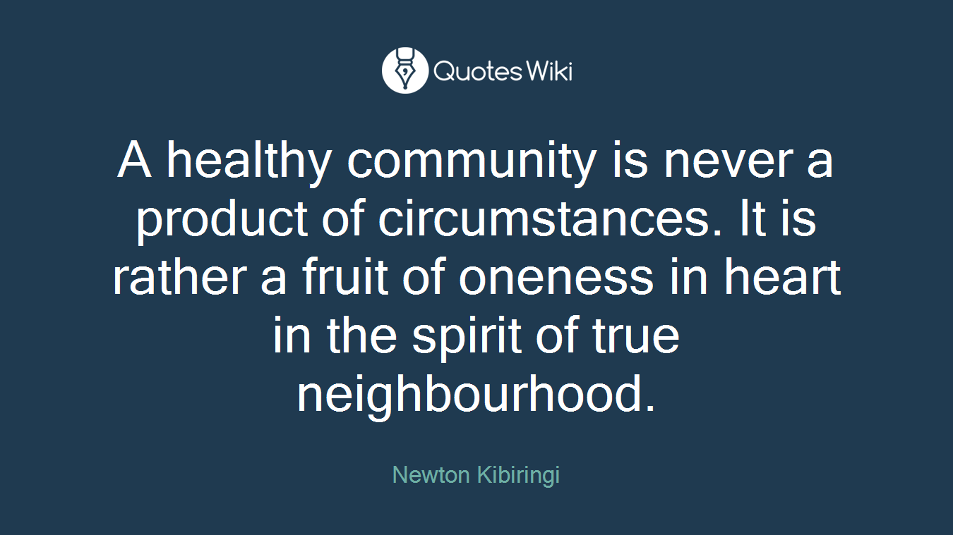 A healthy community is never a product of circumstances. It is rather a fruit of oneness in heart in the spirit of true neighbourhood.