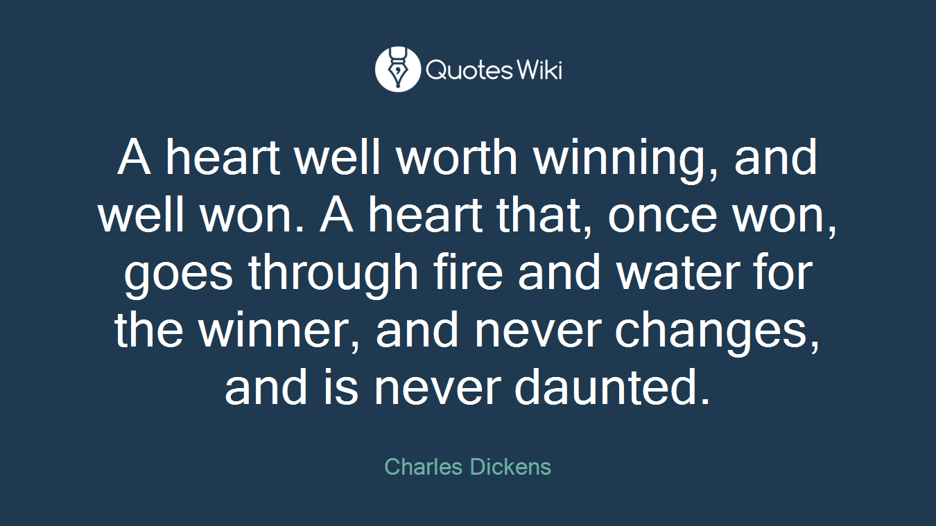 A heart well worth winning, and well won. A heart that, once won, goes through fire and water for the winner, and never changes, and is never daunted.