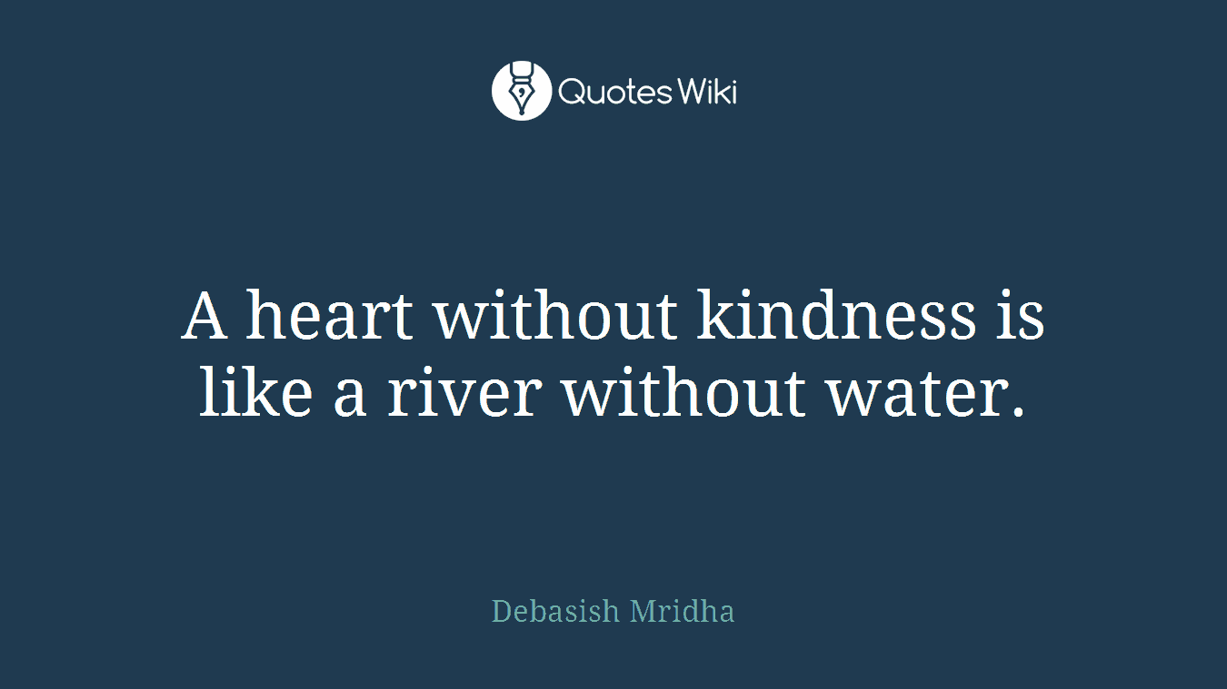 A heart without kindness is like a river without water.