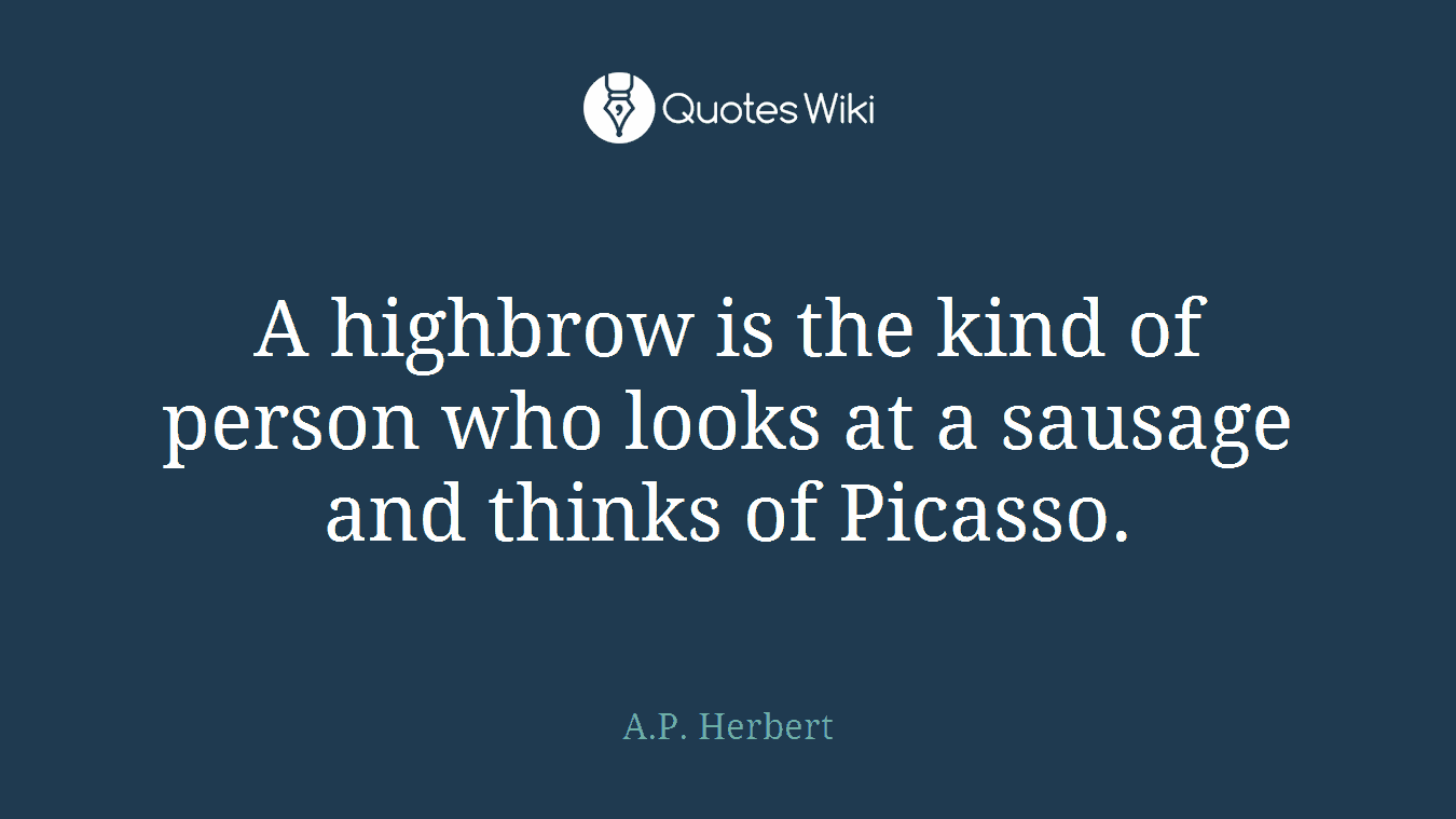 A highbrow is the kind of person who looks at a sausage and thinks of Picasso.