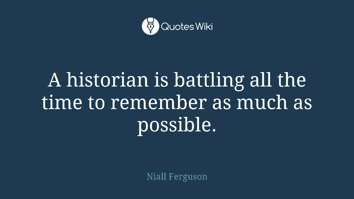 A historian is battling all the time to remember as much as possible.