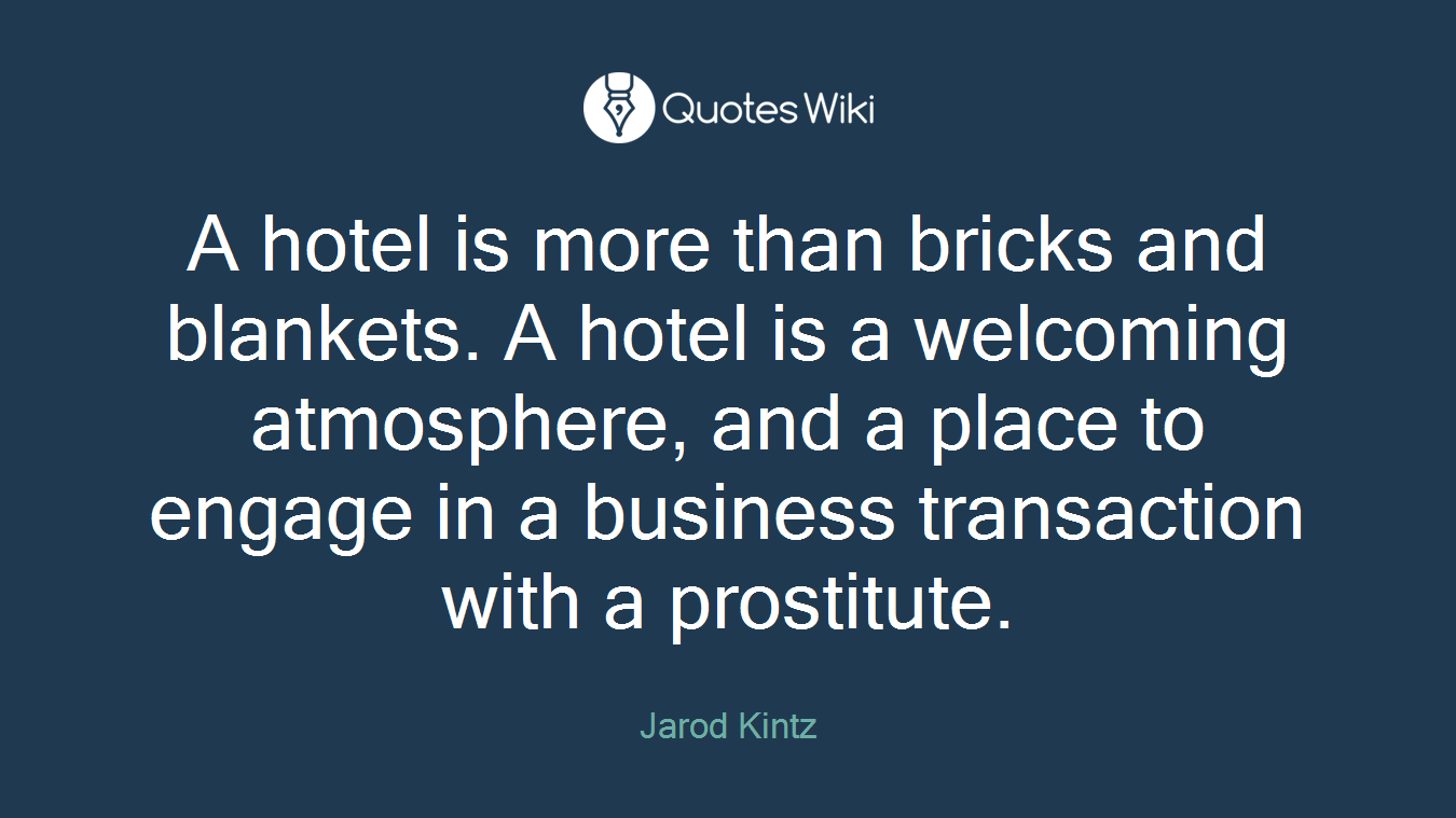 A hotel is more than bricks and blankets. A hotel is a welcoming atmosphere, and a place to engage in a business transaction with a prostitute.