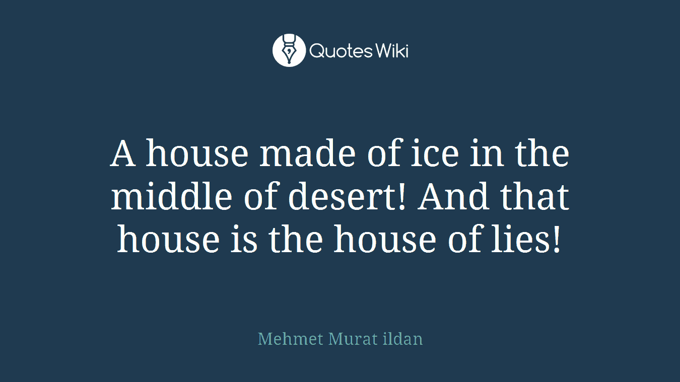 A house made of ice in the middle of desert! And that house is the house of lies!