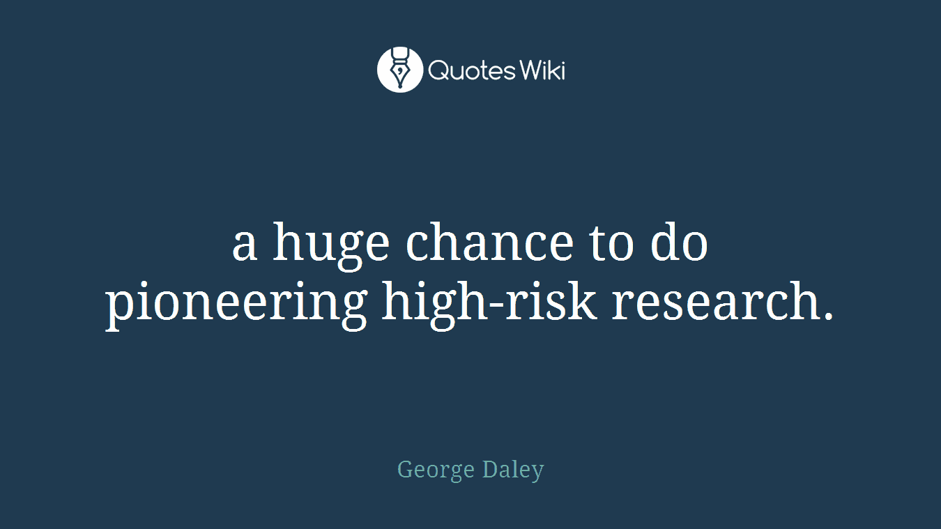 a huge chance to do pioneering high-risk research.