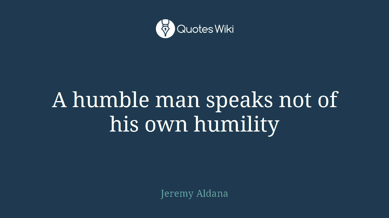 A humble man speaks not of his own humility