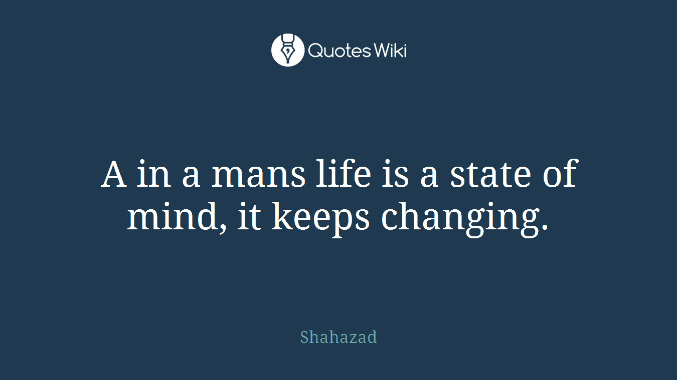A in a mans life is a state of mind, it keeps changing.
