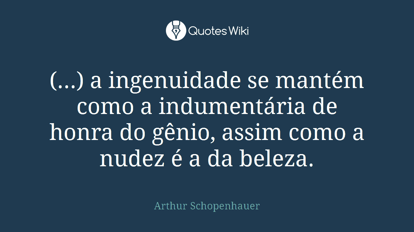 (...) a ingenuidade se mantém como a indumentária de honra do gênio, assim como a nudez é a da beleza.