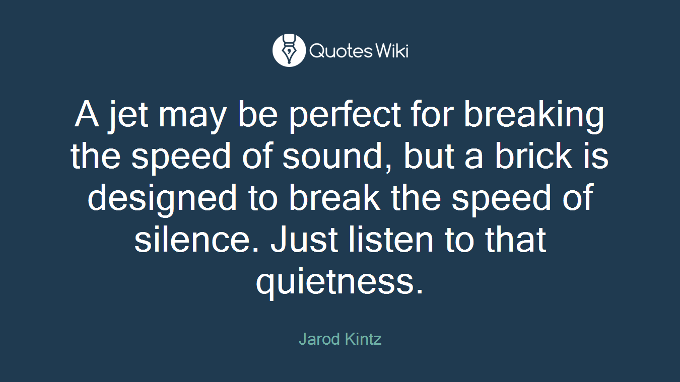 A jet may be perfect for breaking the speed of sound, but a brick is designed to break the speed of silence. Just listen to that quietness.