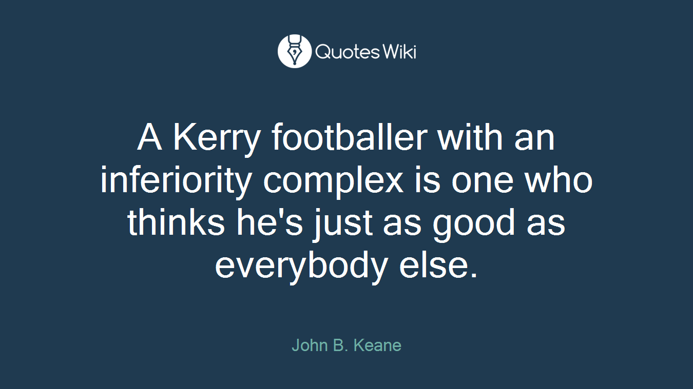 A Kerry footballer with an inferiority complex is one who thinks he's just as good as everybody else.