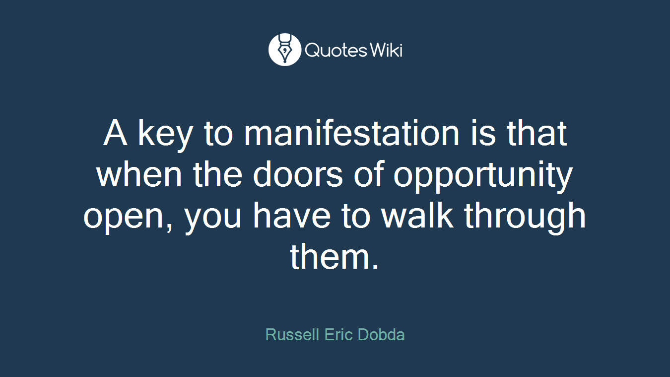 A key to manifestation is that when the doors of opportunity open, you have to walk through them.