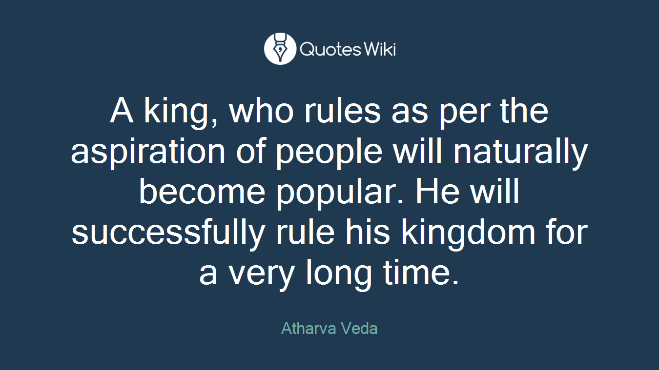 A king, who rules as per the aspiration of people will naturally become popular. He will successfully rule his kingdom for a very long time.