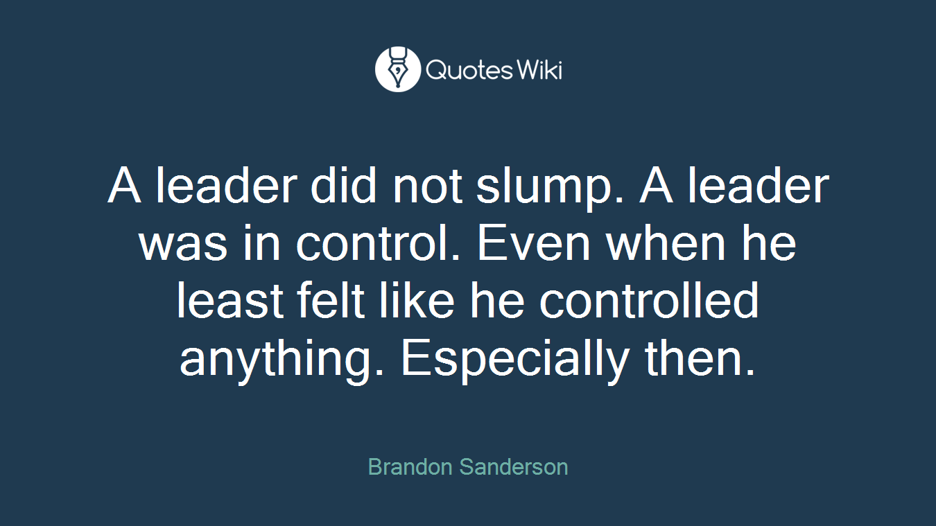 A leader did not slump. A leader was in control. Even when he least felt like he controlled anything. Especially then.