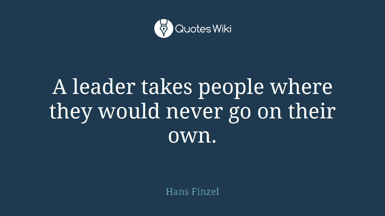 A leader takes people where they would never go on their own.