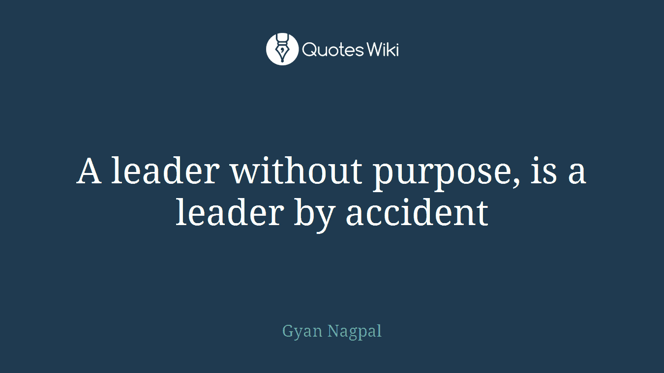 A leader without purpose, is a leader by accident