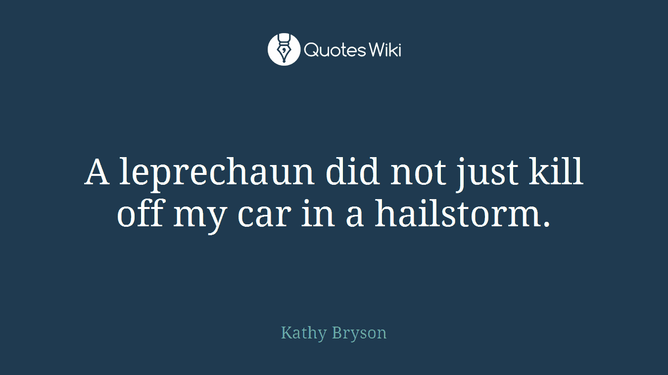 A leprechaun did not just kill off my car in a hailstorm.