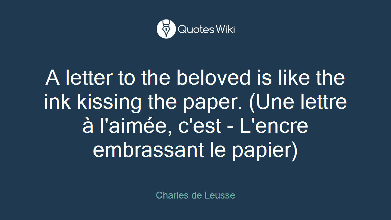 A letter to the beloved is like the ink kissing the paper. (Une lettre à l'aimée, c'est - L'encre embrassant le papier)