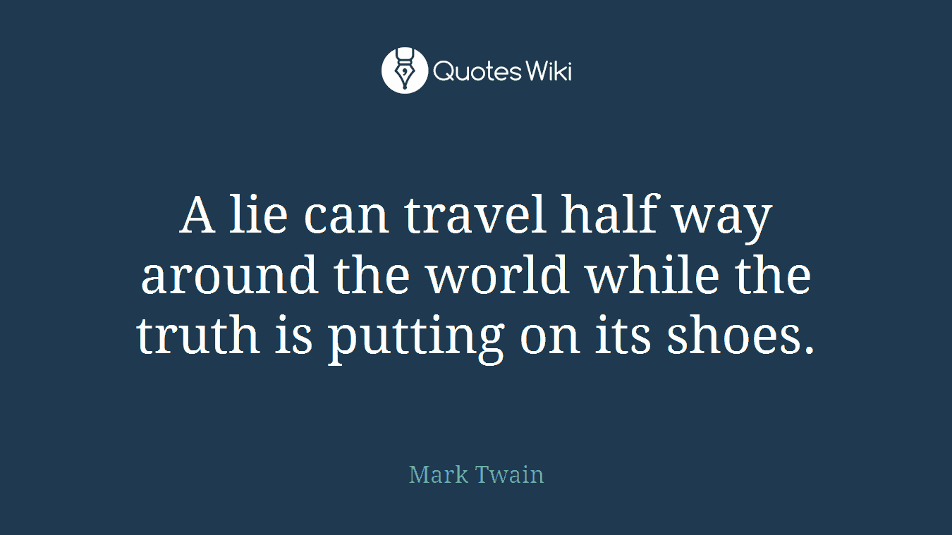 A lie can travel half way around the world while the truth is putting on its shoes.