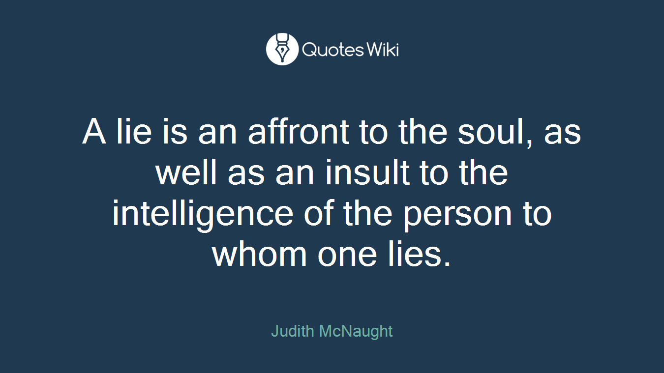 A lie is an affront to the soul, as well as an insult to the intelligence of the person to whom one lies.