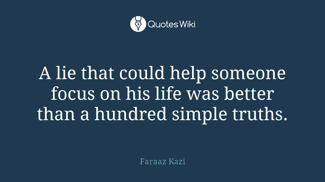 A lie that could help someone focus on his life was better than a hundred simple truths.