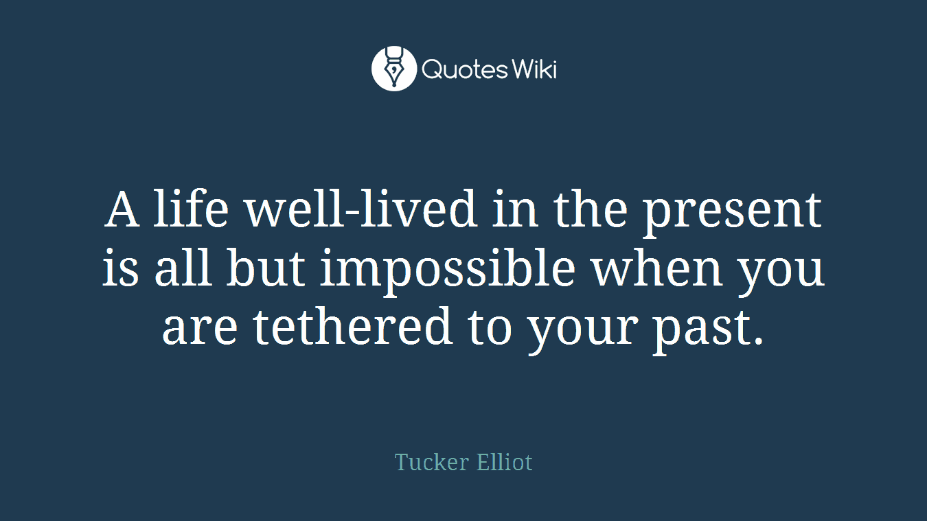 A life well-lived in the present is all but impossible when you are tethered to your past.