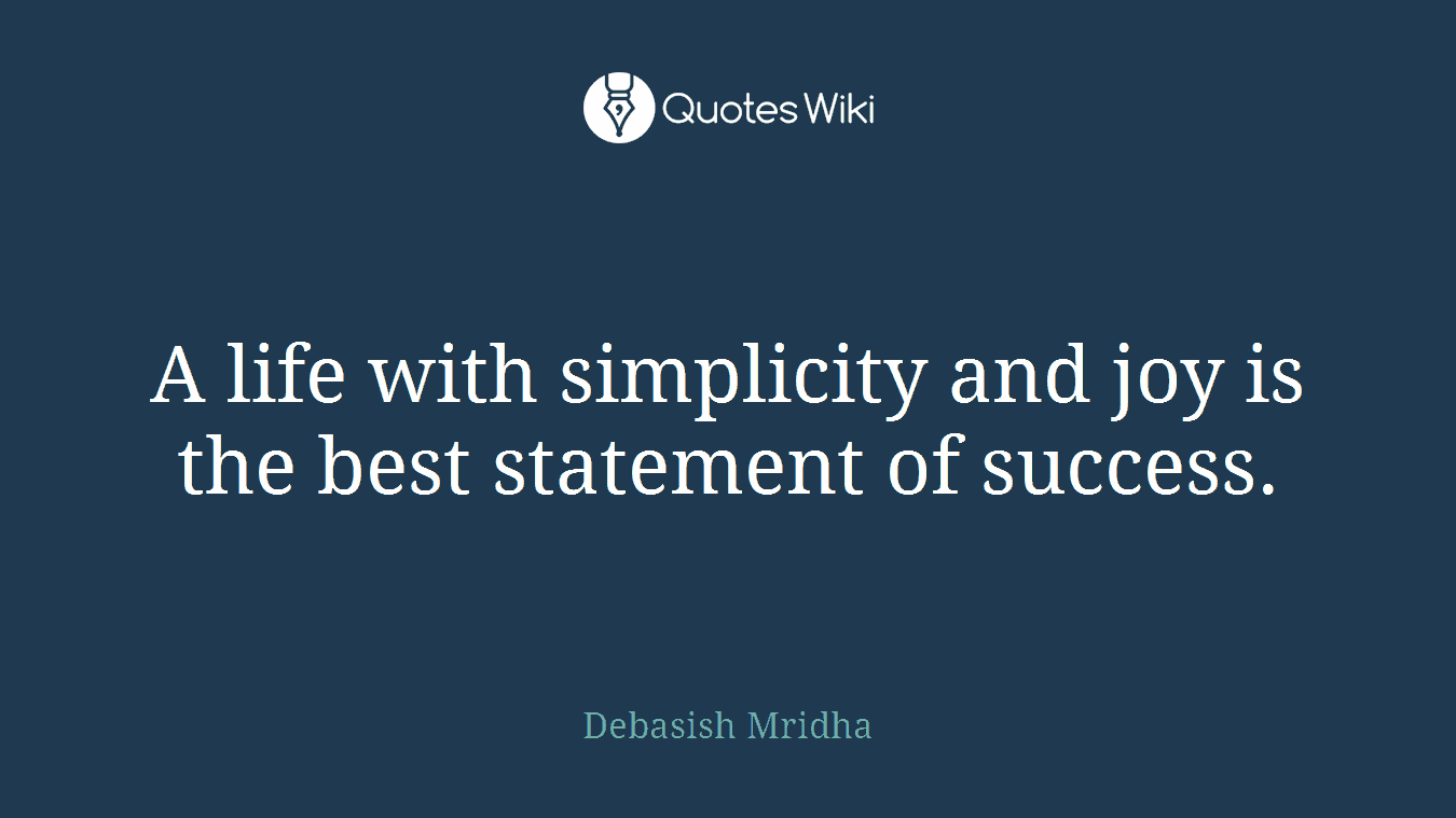 A life with simplicity and joy is the best statement of success.