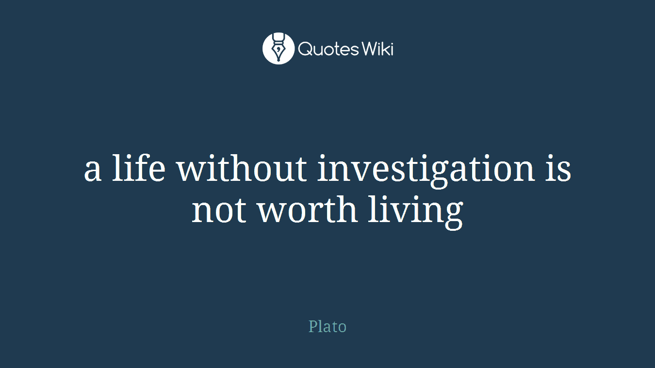 a life without investigation is not worth living