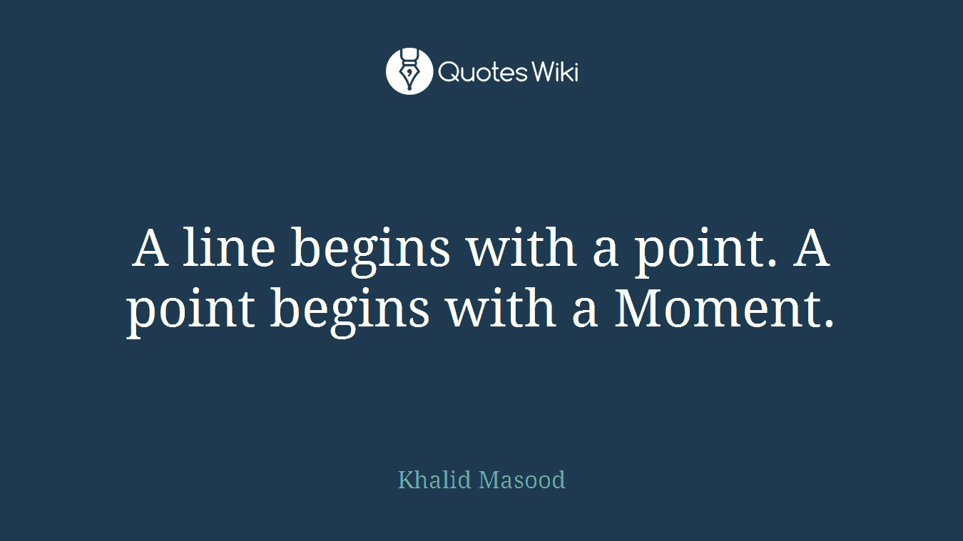 A line begins with a point. A point begins with a Moment.
