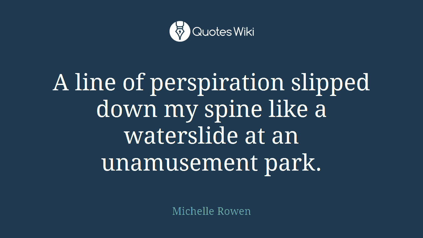 A line of perspiration slipped down my spine like a waterslide at an unamusement park.