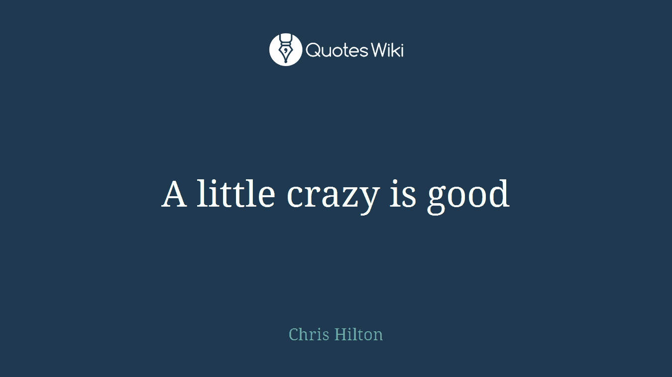 A little crazy is good