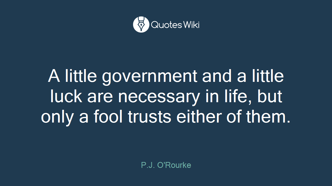 A little government and a little luck are necessary in life, but only a fool trusts either of them.