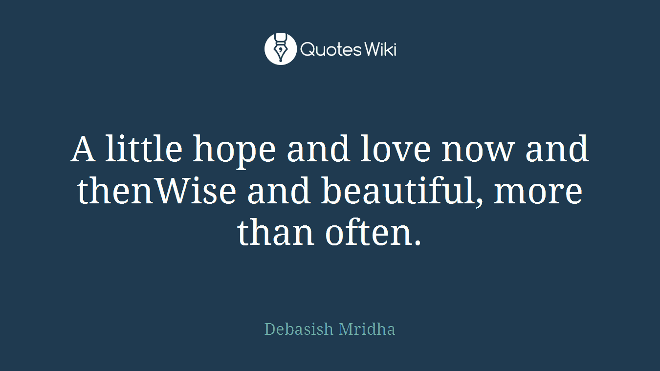 A little hope and love now and thenWise and beautiful, more than often.