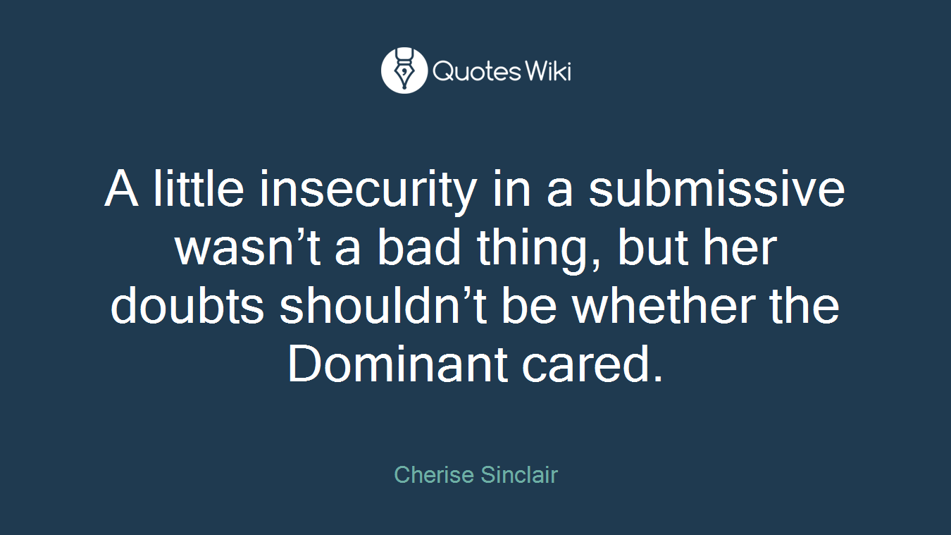 A little insecurity in a submissive wasn’t a bad thing, but her doubts shouldn’t be whether the Dominant cared.
