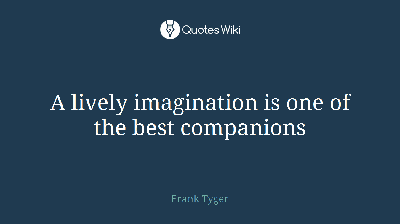 A lively imagination is one of the best companions