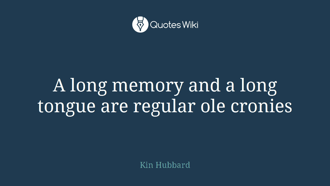 A long memory and a long tongue are regular ole cronies