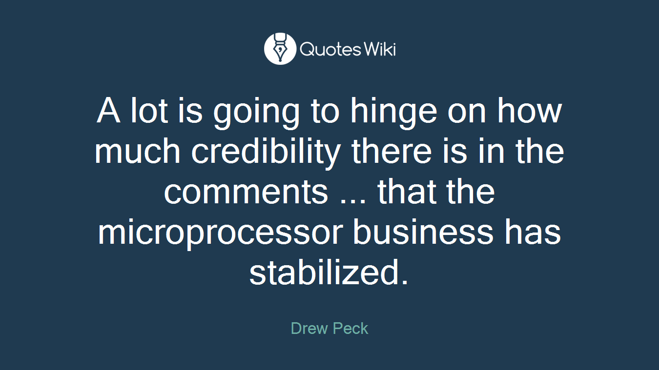 A lot is going to hinge on how much credibility there is in the comments ... that the microprocessor business has stabilized.