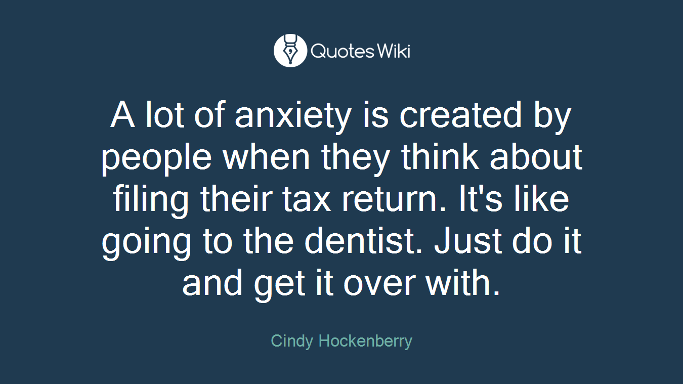 A lot of anxiety is created by people when they think about filing their tax return. It's like going to the dentist. Just do it and get it over with.