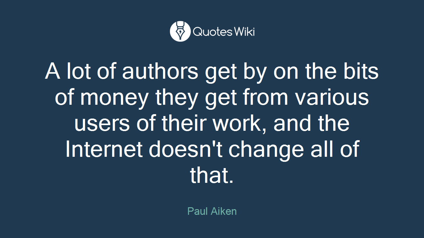 A lot of authors get by on the bits of money they get from various users of their work, and the Internet doesn't change all of that.