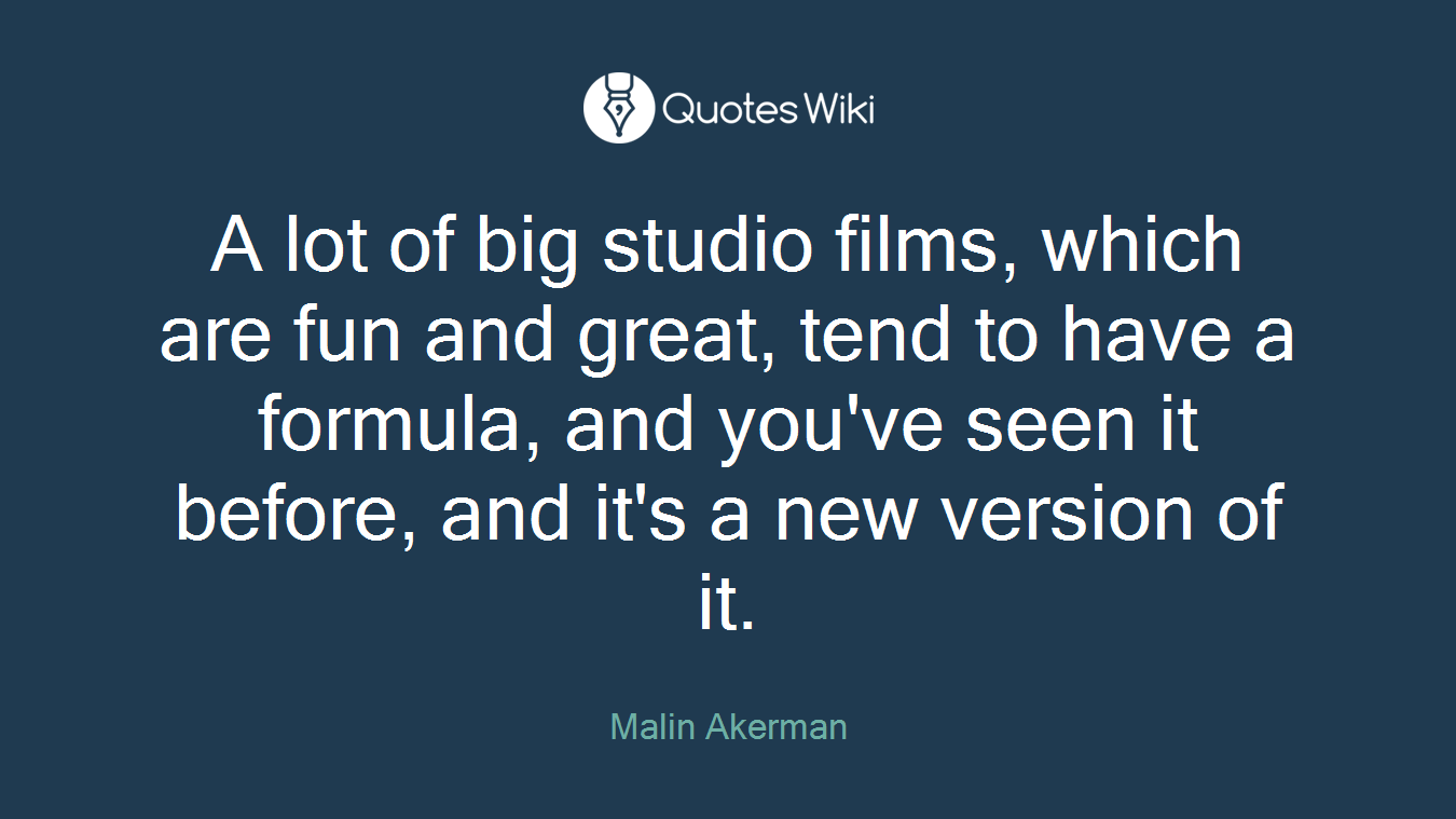 A lot of big studio films, which are fun and great, tend to have a formula, and you've seen it before, and it's a new version of it.