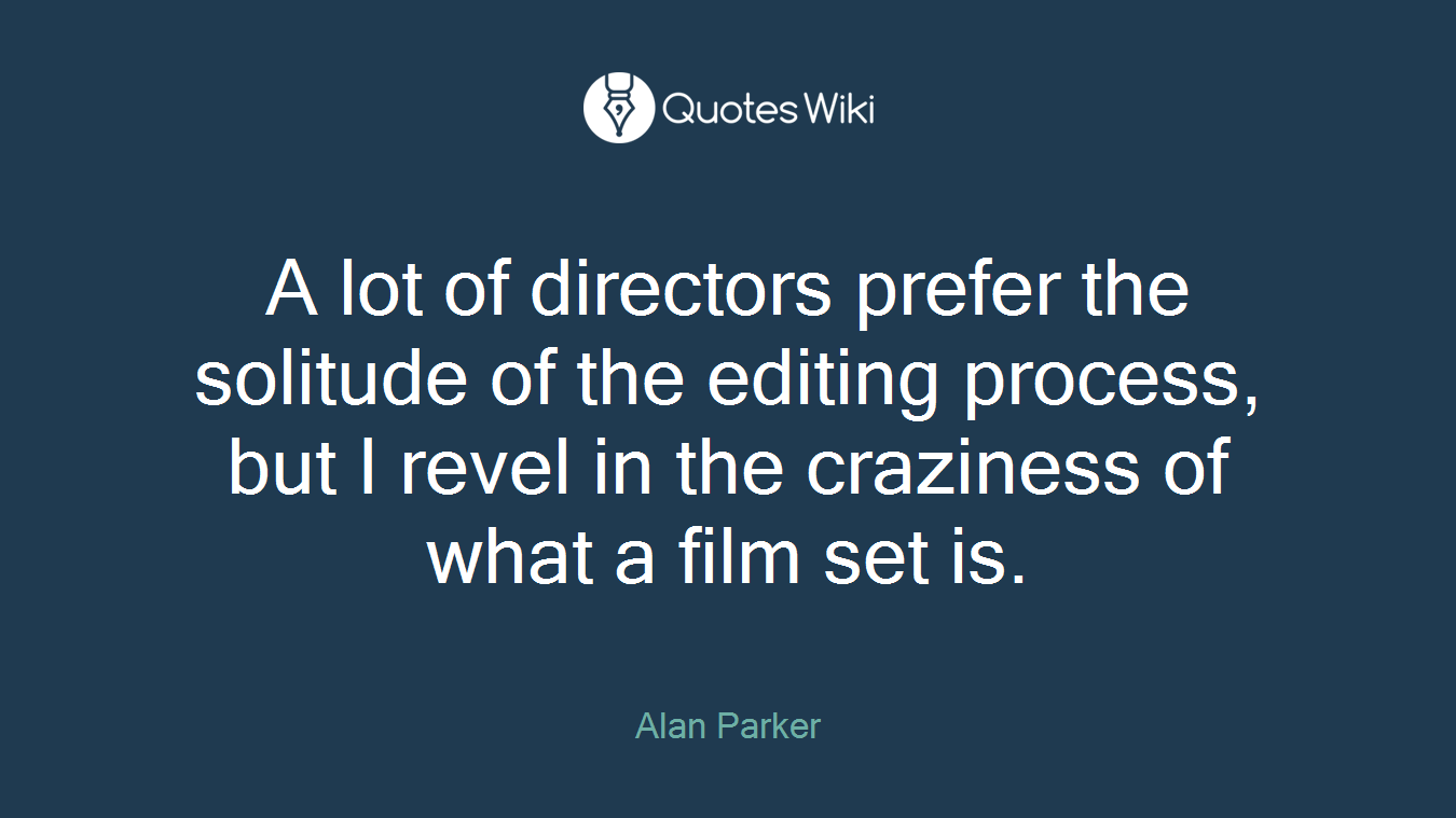 A lot of directors prefer the solitude of the editing process, but I revel in the craziness of what a film set is.