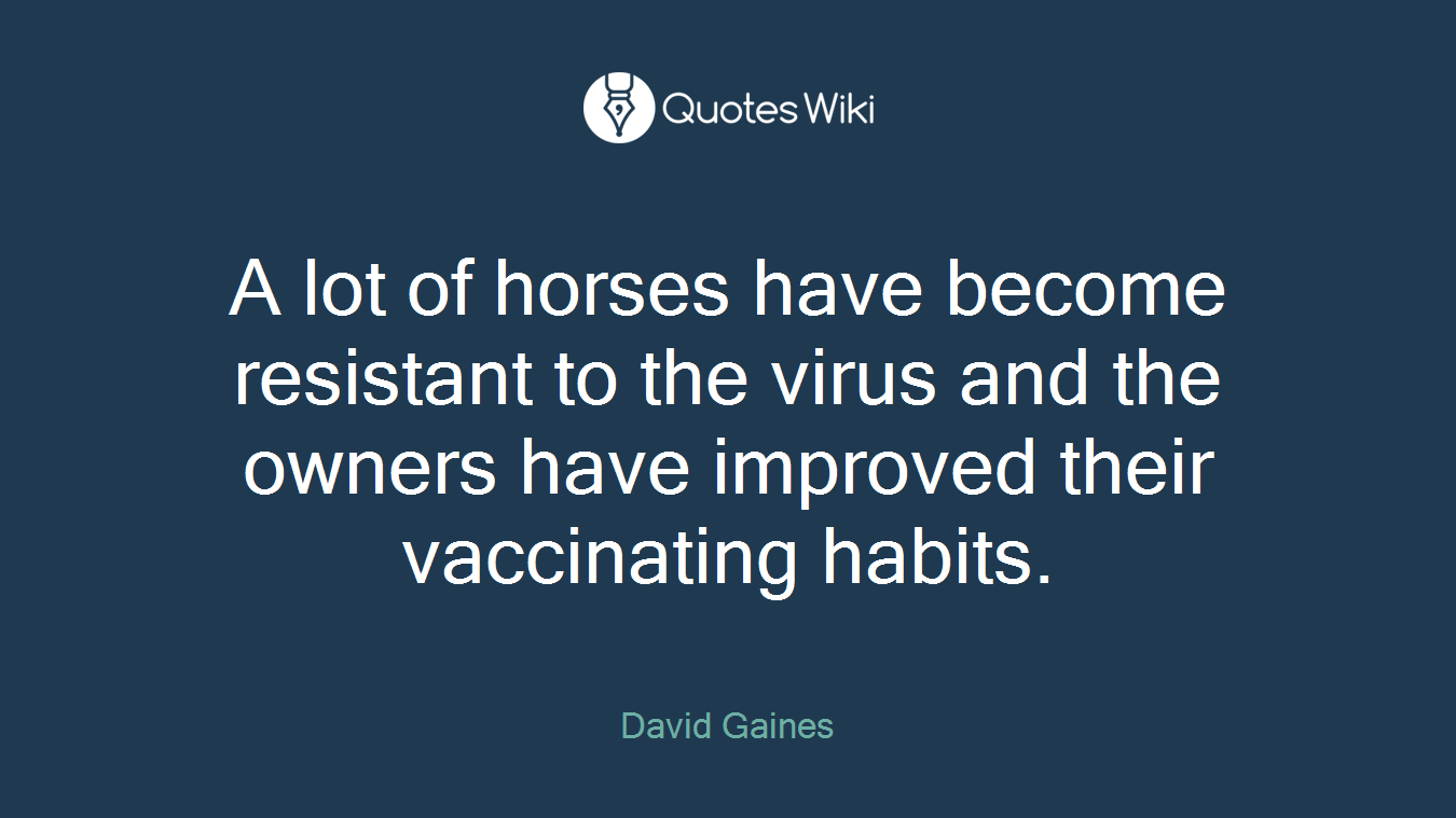 A lot of horses have become resistant to the virus and the owners have improved their vaccinating habits.