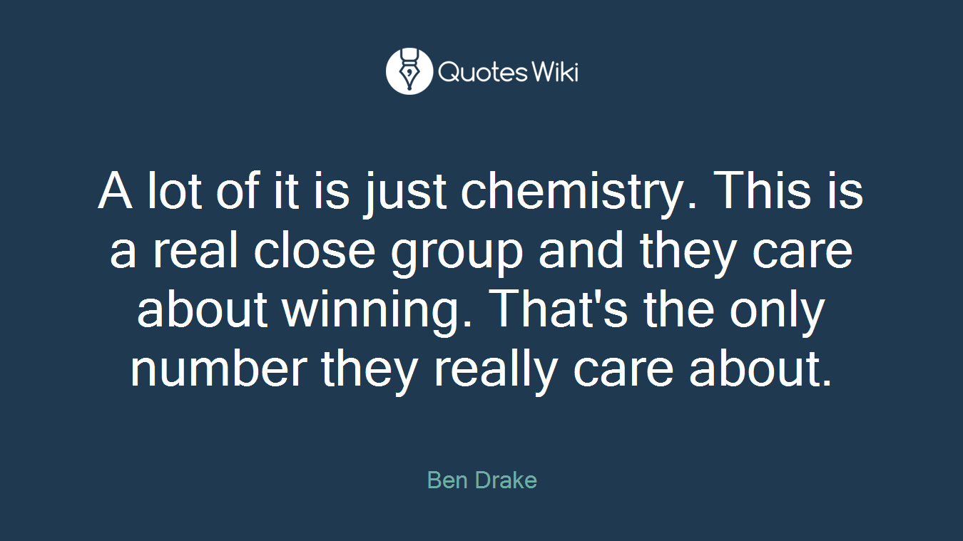 A lot of it is just chemistry. This is a real close group and they care about winning. That's the only number they really care about.
