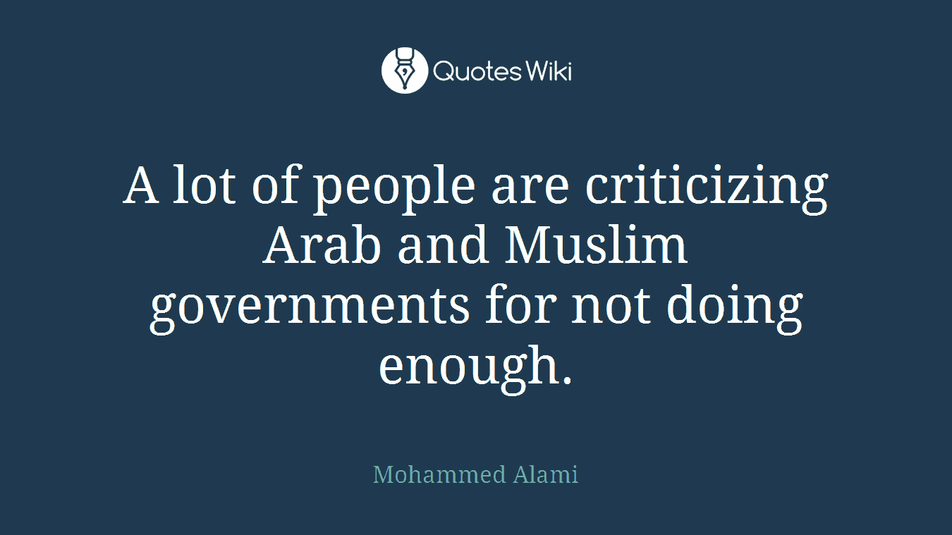 A lot of people are criticizing Arab and Muslim governments for not doing enough.