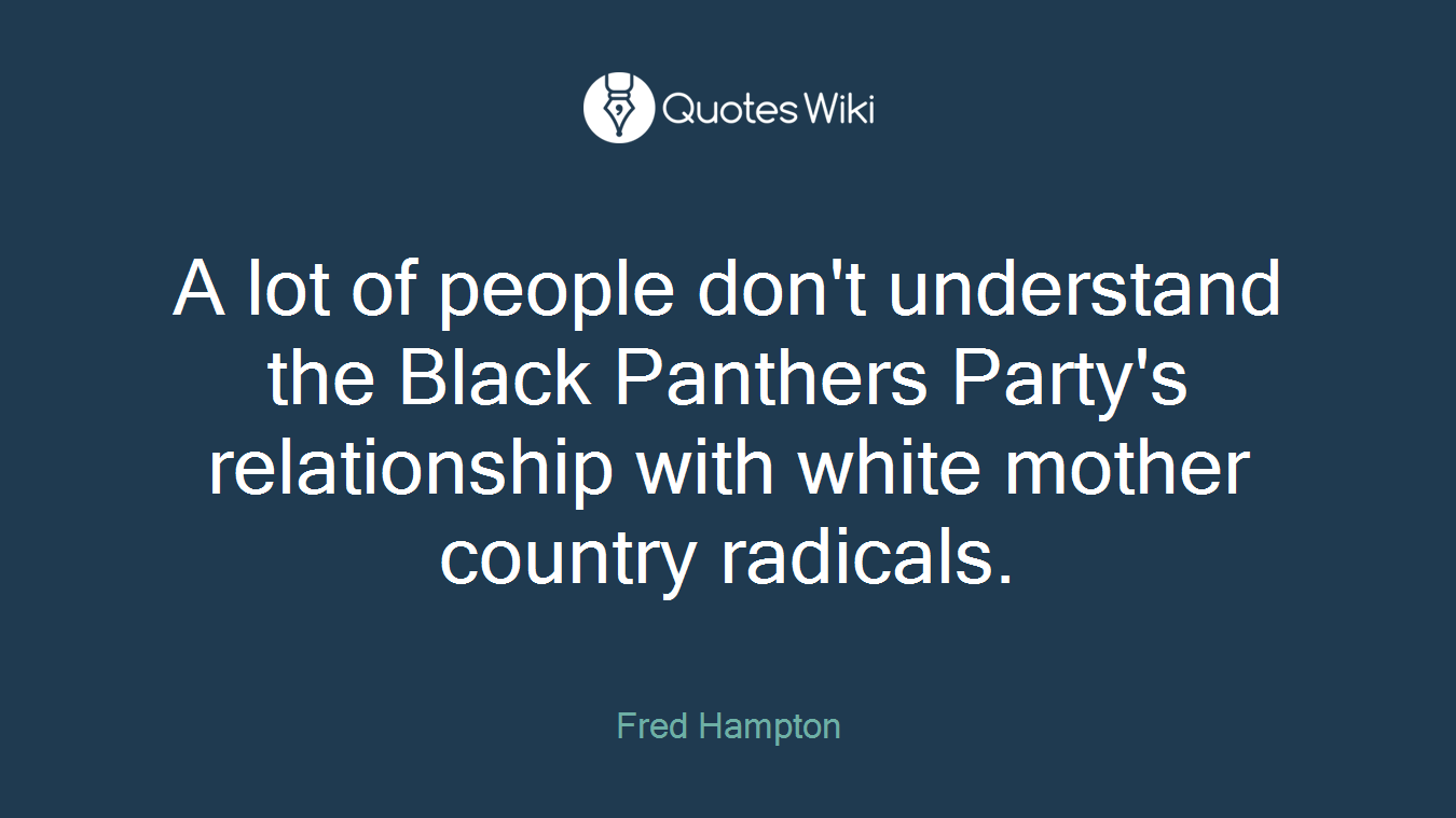 A lot of people don't understand the Black Panthers Party's relationship with white mother country radicals.