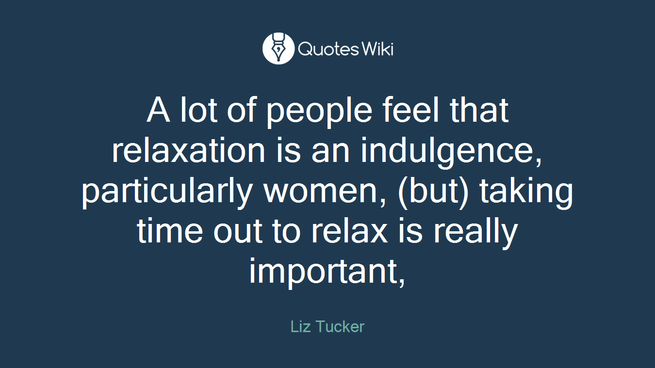 A lot of people feel that relaxation is an indulgence, particularly women, (but) taking time out to relax is really important,