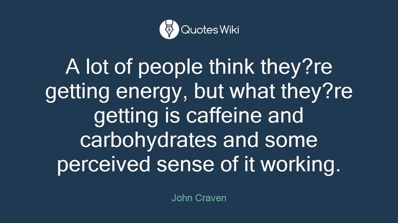 A lot of people think they?re getting energy, but what they?re getting is caffeine and carbohydrates and some perceived sense of it working.