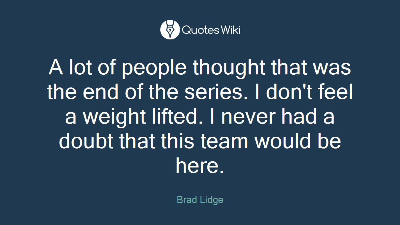 A lot of people thought that was the end of the series. I don't feel a weight lifted. I never had a doubt that this team would be here.